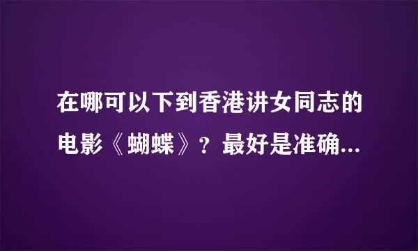 在哪可以下到香港讲女同志的电影《蝴蝶》？最好是准确的，能下的地址。谢谢！！