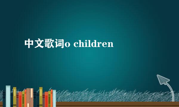 中文歌词o children