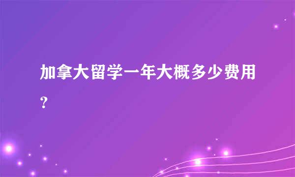 加拿大留学一年大概多少费用？