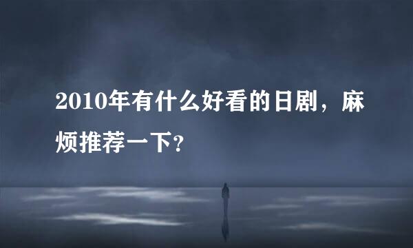 2010年有什么好看的日剧，麻烦推荐一下？