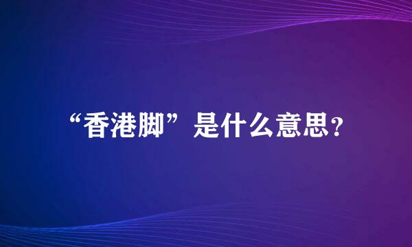 “香港脚”是什么意思？