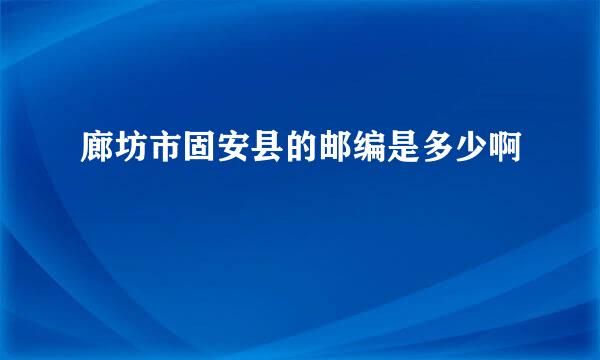 廊坊市固安县的邮编是多少啊