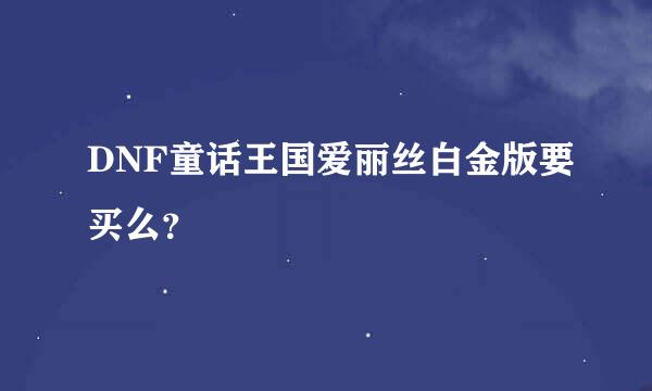 DNF童话王国爱丽丝白金版要买么？