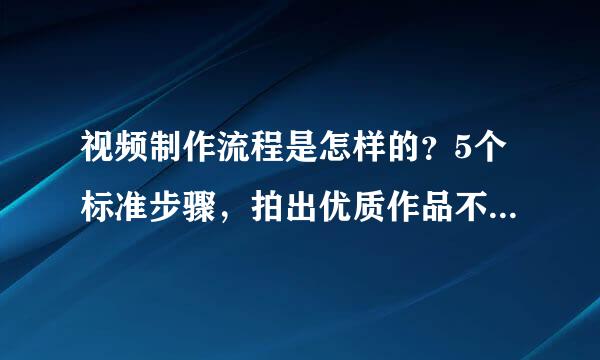 视频制作流程是怎样的？5个标准步骤，拍出优质作品不再是难事