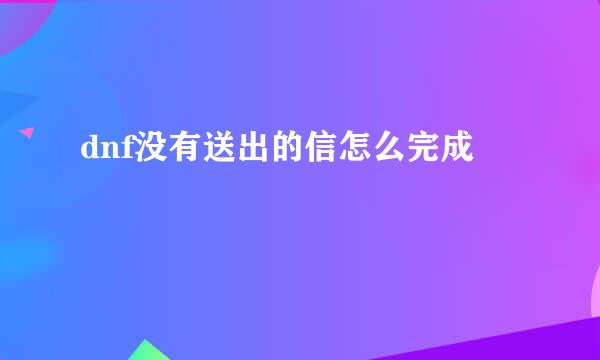 dnf没有送出的信怎么完成