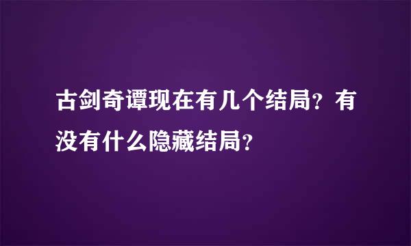 古剑奇谭现在有几个结局？有没有什么隐藏结局？