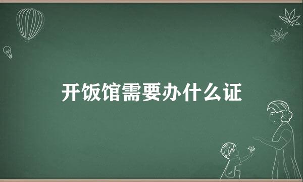 开饭馆需要办什么证