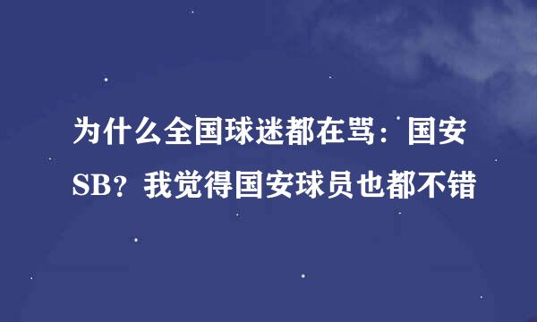 为什么全国球迷都在骂：国安SB？我觉得国安球员也都不错