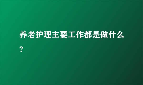 养老护理主要工作都是做什么？