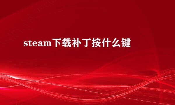 steam下载补丁按什么键