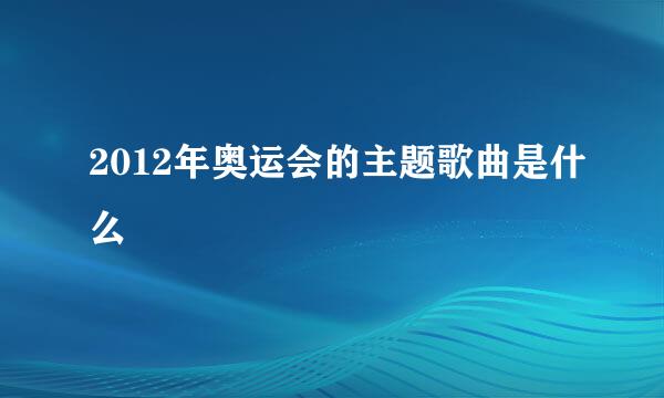 2012年奥运会的主题歌曲是什么