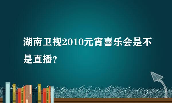 湖南卫视2010元宵喜乐会是不是直播？