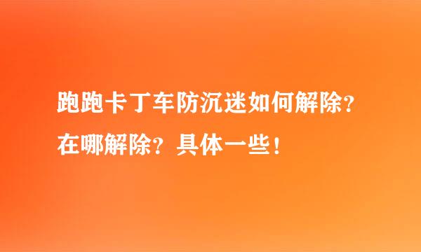 跑跑卡丁车防沉迷如何解除？在哪解除？具体一些！