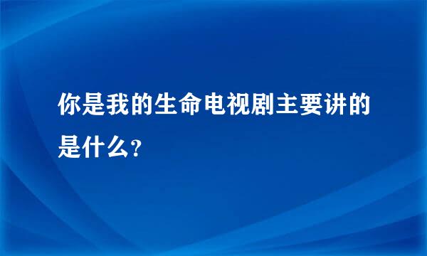 你是我的生命电视剧主要讲的是什么？