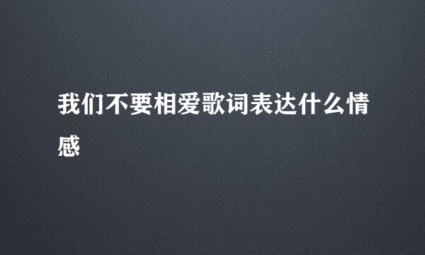 我们不要相爱歌词表达什么情感