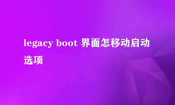 legacy boot 界面怎移动启动选项