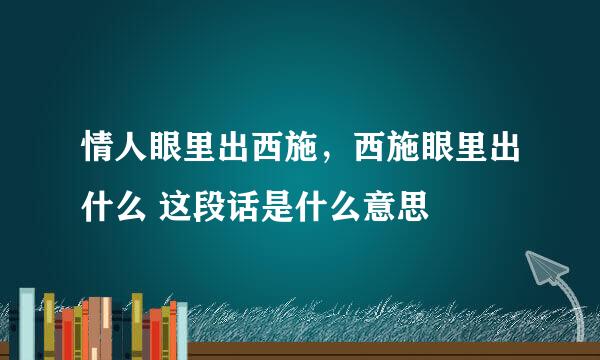 情人眼里出西施，西施眼里出什么 这段话是什么意思