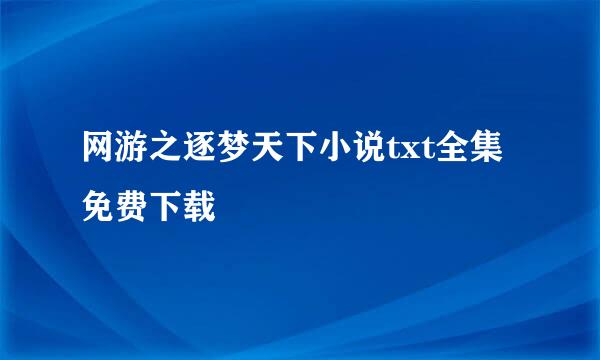 网游之逐梦天下小说txt全集免费下载