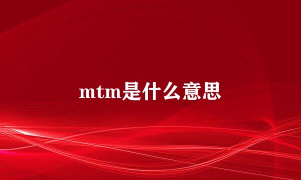 mtm是什么意思