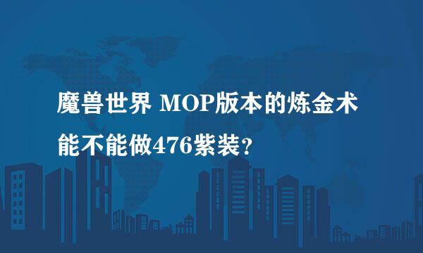 魔兽世界 MOP版本的炼金术能不能做476紫装？