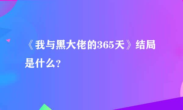 《我与黑大佬的365天》结局是什么？