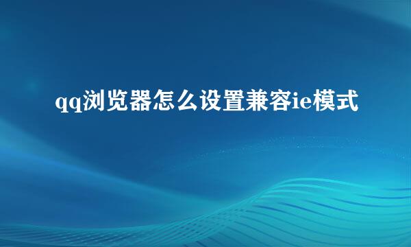 qq浏览器怎么设置兼容ie模式