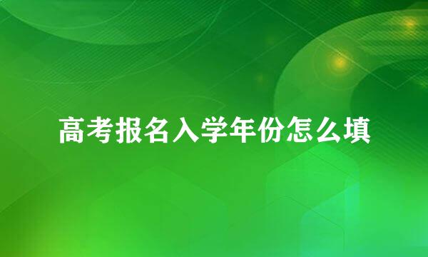 高考报名入学年份怎么填