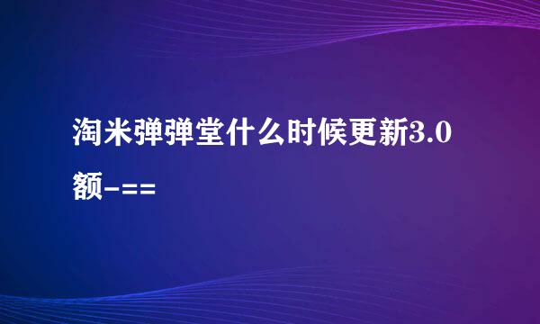 淘米弹弹堂什么时候更新3.0额-==