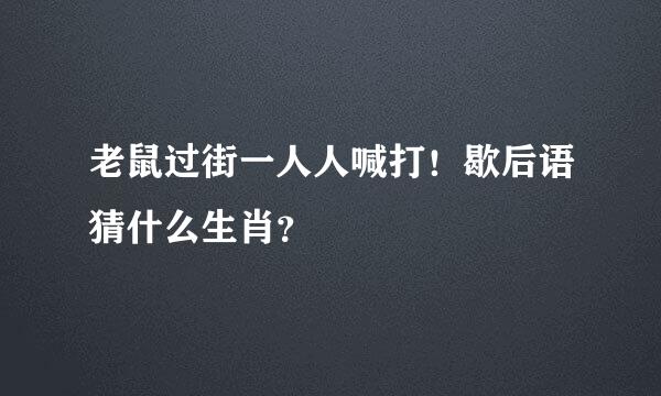 老鼠过街一人人喊打！歇后语猜什么生肖？