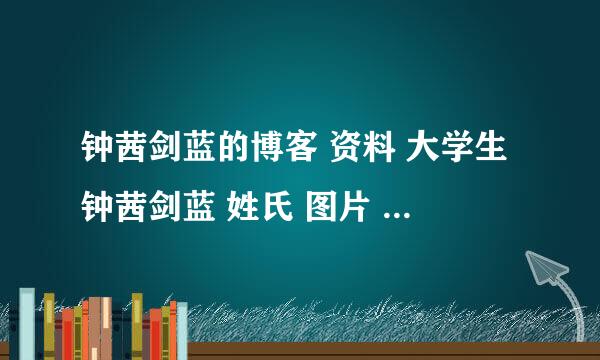 钟茜剑蓝的博客 资料 大学生钟茜剑蓝 姓氏 图片  钟茜剑蓝 电话