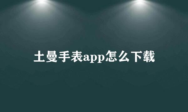 土曼手表app怎么下载