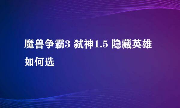 魔兽争霸3 弑神1.5 隐藏英雄 如何选