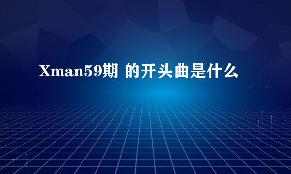 Xman59期 的开头曲是什么