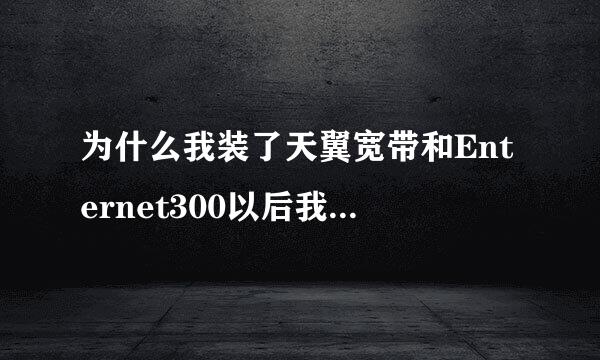 为什么我装了天翼宽带和Enternet300以后我浏览网页特别慢？