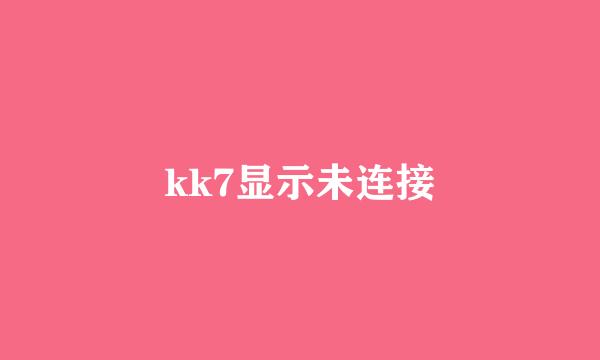 kk7显示未连接