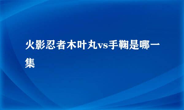 火影忍者木叶丸vs手鞠是哪一集