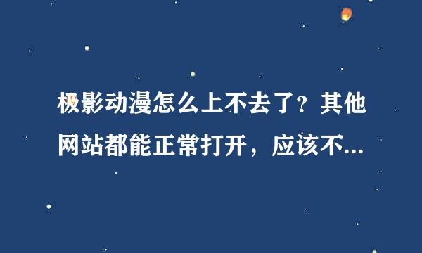 极影动漫怎么上不去了？其他网站都能正常打开，应该不是浏览器的问题