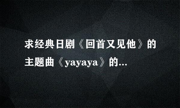 求经典日剧《回首又见他》的主题曲《yayaya》的歌词大意