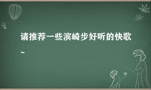 请推荐一些滨崎步好听的快歌~