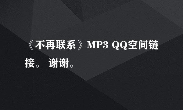 《不再联系》MP3 QQ空间链接。 谢谢。