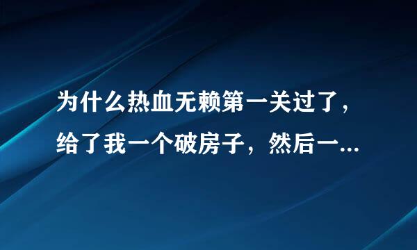 为什么热血无赖第一关过了，给了我一个破房子，然后一直跳出任务完成还有事件完成，您已解锁什么什么，我