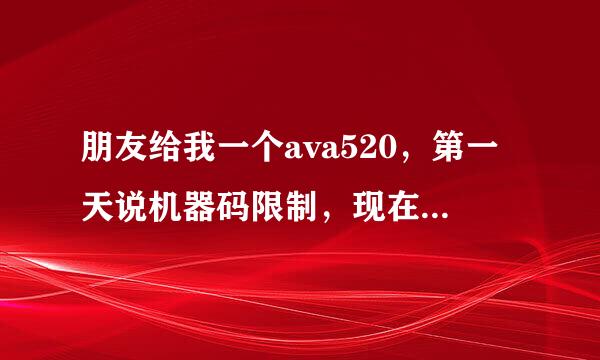 朋友给我一个ava520，第一天说机器码限制，现在都第三天了还是登录不上去，说什么未知错误