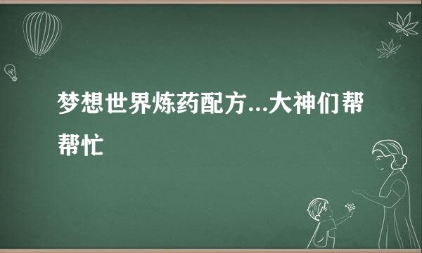 梦想世界炼药配方...大神们帮帮忙