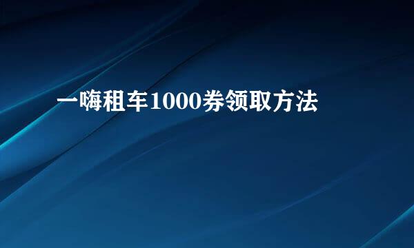 一嗨租车1000券领取方法