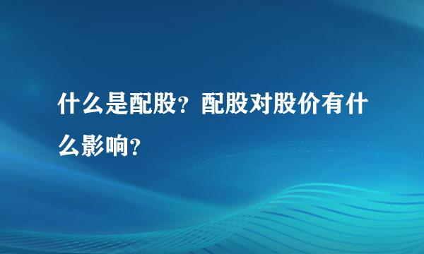 什么是配股？配股对股价有什么影响？