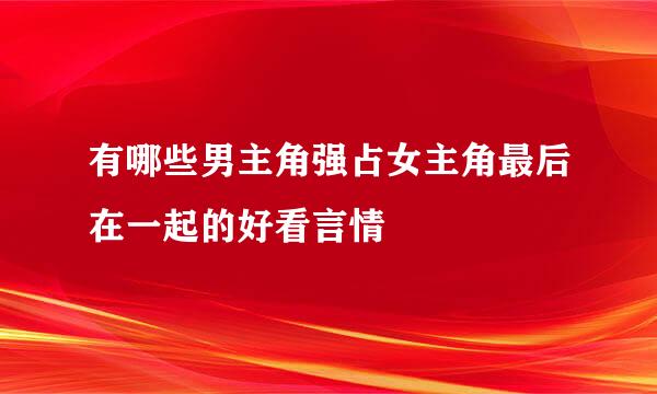 有哪些男主角强占女主角最后在一起的好看言情