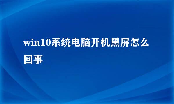 win10系统电脑开机黑屏怎么回事