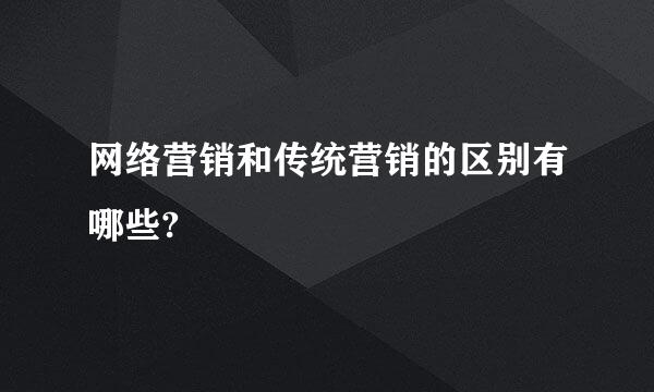 网络营销和传统营销的区别有哪些?