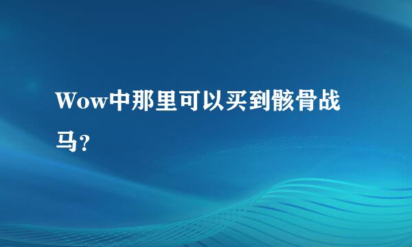 Wow中那里可以买到骸骨战马？