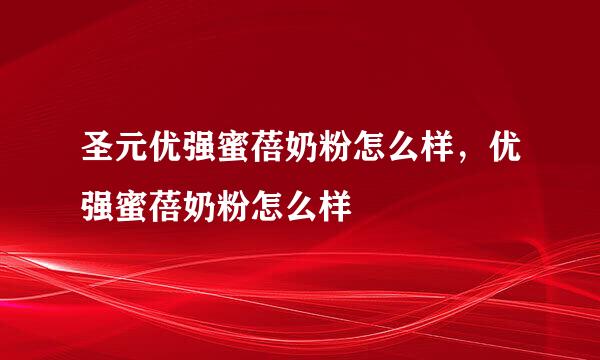 圣元优强蜜蓓奶粉怎么样，优强蜜蓓奶粉怎么样